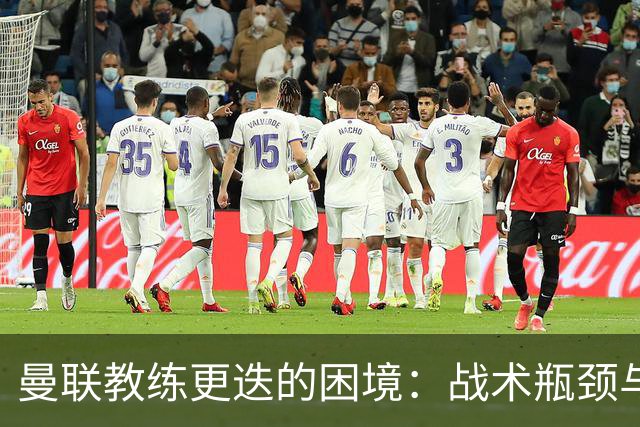 曼联教练更迭的困境:战术瓶颈与管理缺失的影响分析